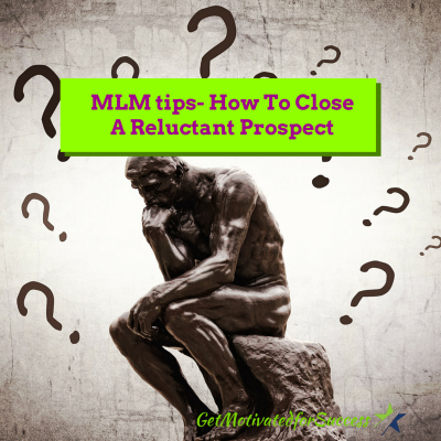 MLM tips- How To Close A Reluctant Prospect