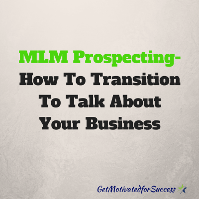 MLM Prospecting- How To Transition To Talk About Your Business