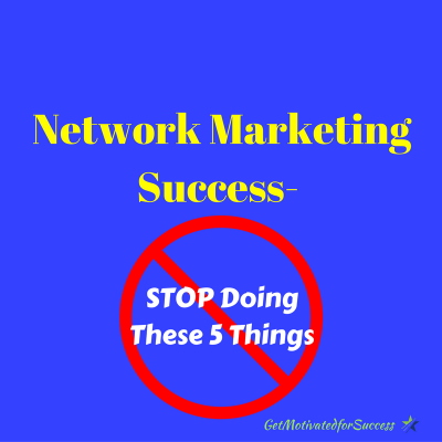 Network Marketing Success- STOP Doing These 5 Things